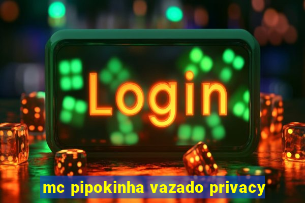 mc pipokinha vazado privacy